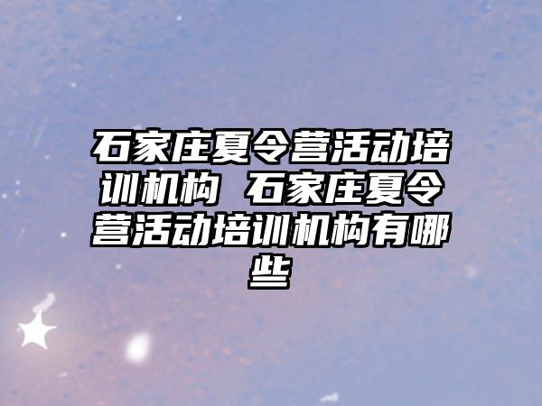 石家庄夏令营活动培训机构 石家庄夏令营活动培训机构有哪些