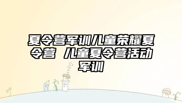 夏令营军训儿童荣耀夏令营 儿童夏令营活动军训