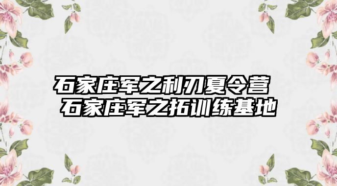 石家庄军之利刃夏令营 石家庄军之拓训练基地