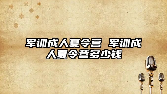 军训成人夏令营 军训成人夏令营多少钱