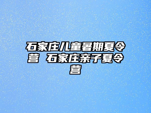 石家庄儿童暑期夏令营 石家庄亲子夏令营