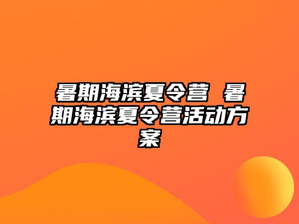 暑期海滨夏令营 暑期海滨夏令营活动方案