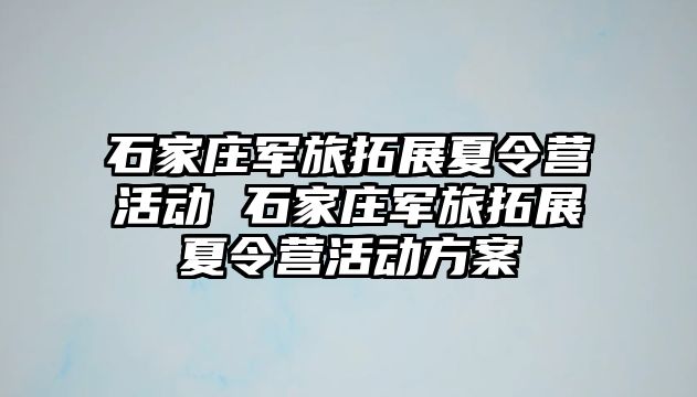 石家庄军旅拓展夏令营活动 石家庄军旅拓展夏令营活动方案