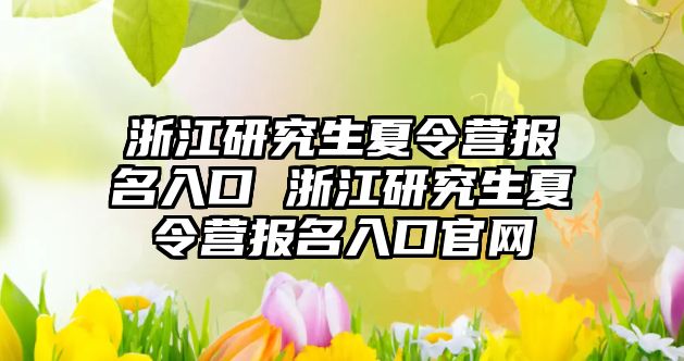 浙江研究生夏令营报名入口 浙江研究生夏令营报名入口官网