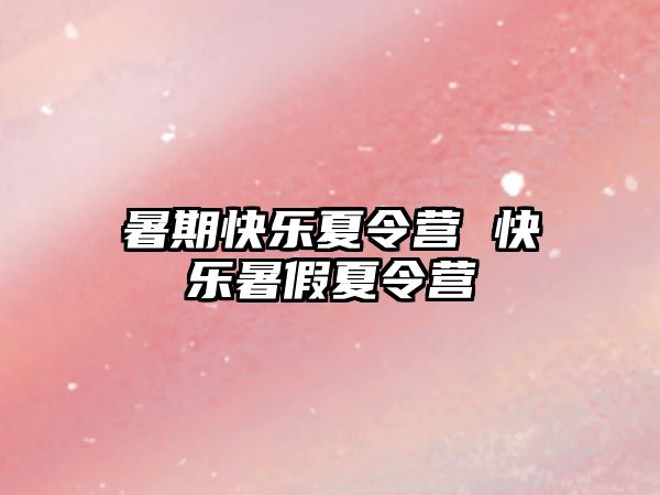 暑期快乐夏令营 快乐暑假夏令营