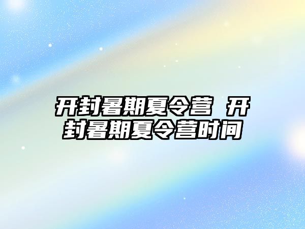 开封暑期夏令营 开封暑期夏令营时间