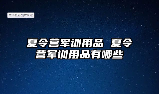 夏令营军训用品 夏令营军训用品有哪些