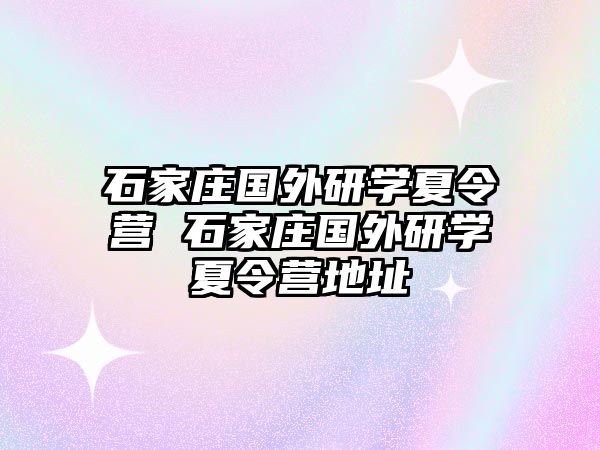 石家庄国外研学夏令营 石家庄国外研学夏令营地址