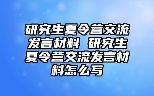 研究生夏令营交流发言材料 研究生夏令营交流发言材料怎么写