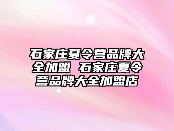 石家庄夏令营品牌大全加盟 石家庄夏令营品牌大全加盟店