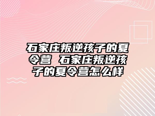 石家庄叛逆孩子的夏令营 石家庄叛逆孩子的夏令营怎么样