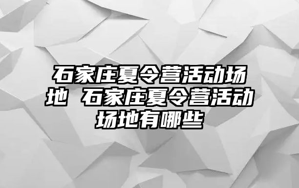 石家庄夏令营活动场地 石家庄夏令营活动场地有哪些