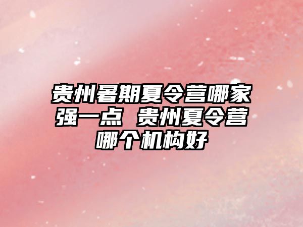 贵州暑期夏令营哪家强一点 贵州夏令营哪个机构好