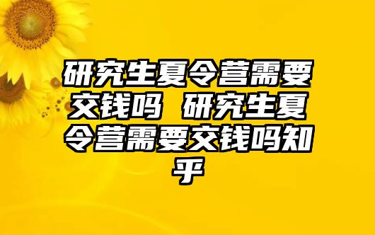 研究生夏令营需要交钱吗 研究生夏令营需要交钱吗知乎