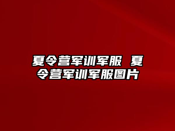 夏令营军训军服 夏令营军训军服图片