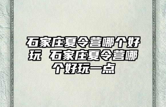 石家庄夏令营哪个好玩 石家庄夏令营哪个好玩一点