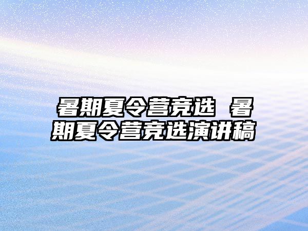 暑期夏令营竞选 暑期夏令营竞选演讲稿