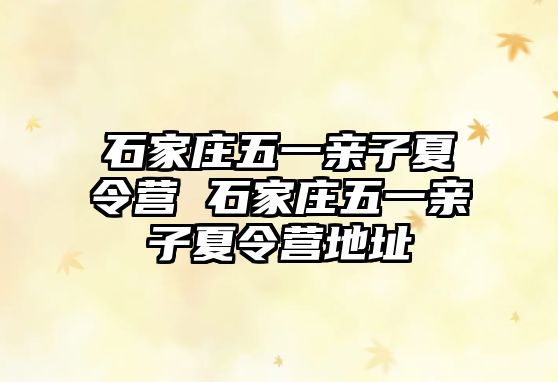 石家庄五一亲子夏令营 石家庄五一亲子夏令营地址