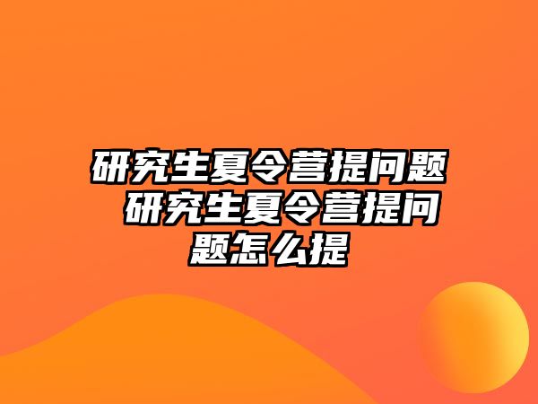 研究生夏令营提问题 研究生夏令营提问题怎么提