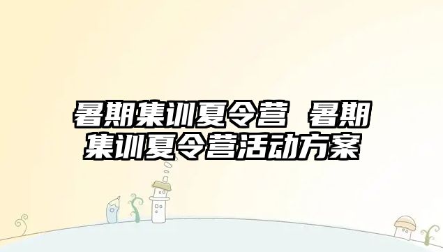 暑期集训夏令营 暑期集训夏令营活动方案