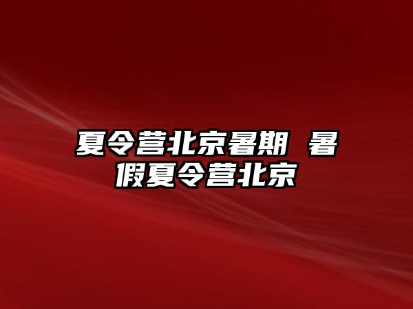 夏令营北京暑期 暑假夏令营北京