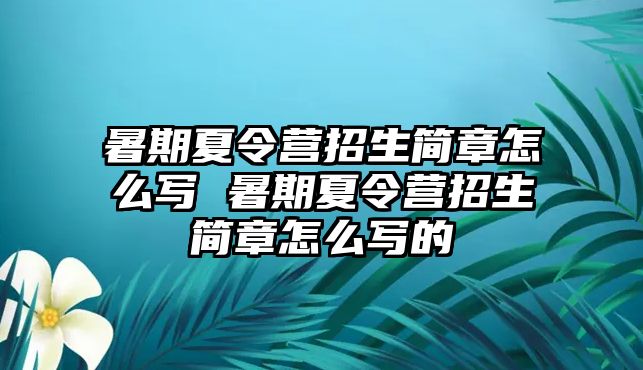 暑期夏令营招生简章怎么写 暑期夏令营招生简章怎么写的