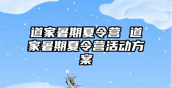 道家暑期夏令营 道家暑期夏令营活动方案