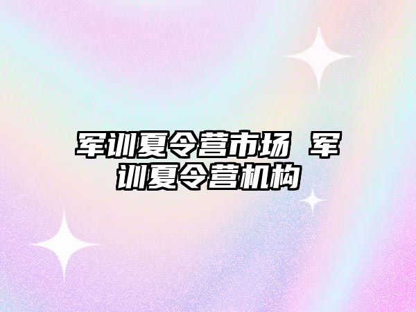 军训夏令营市场 军训夏令营机构