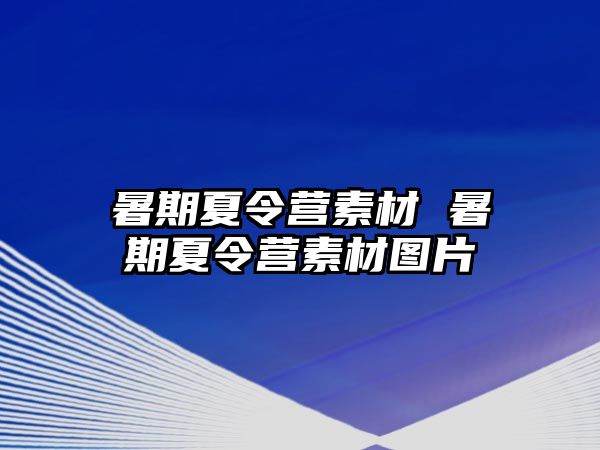 暑期夏令营素材 暑期夏令营素材图片