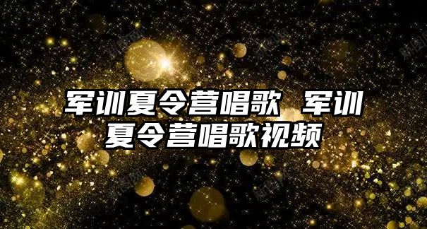 军训夏令营唱歌 军训夏令营唱歌视频