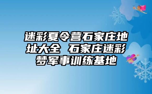 迷彩夏令营石家庄地址大全 石家庄迷彩梦军事训练基地