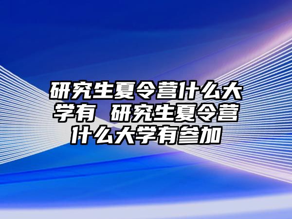 研究生夏令营什么大学有 研究生夏令营什么大学有参加