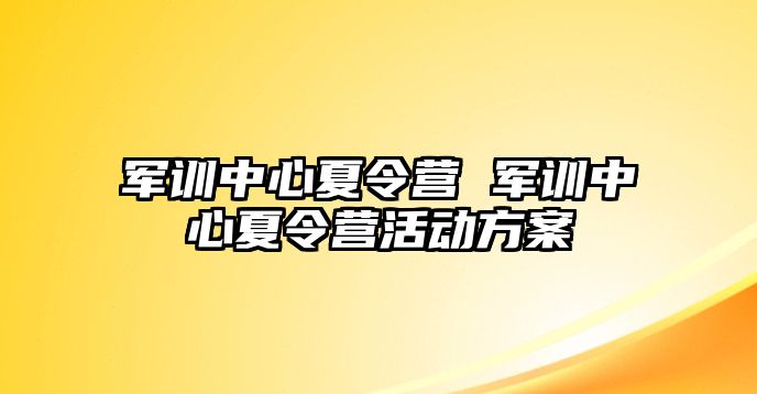 军训中心夏令营 军训中心夏令营活动方案