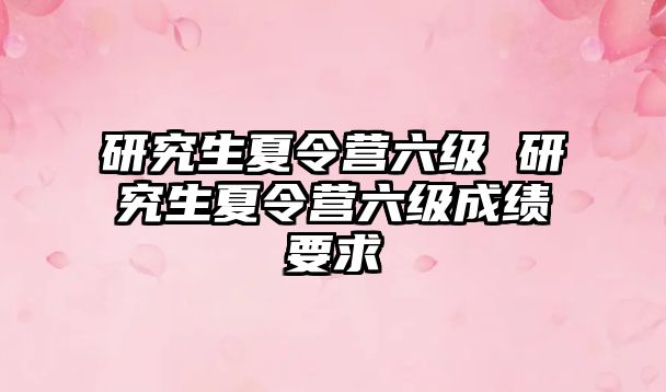 研究生夏令营六级 研究生夏令营六级成绩要求