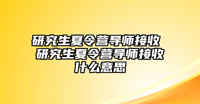 研究生夏令营导师接收 研究生夏令营导师接收什么意思