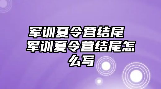 军训夏令营结尾 军训夏令营结尾怎么写