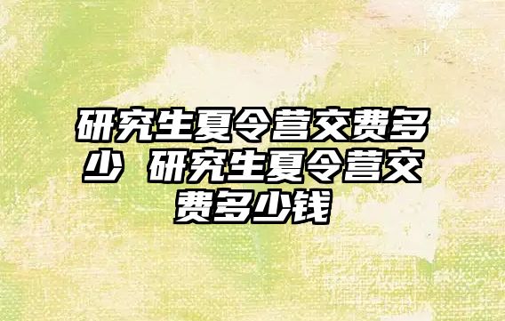 研究生夏令营交费多少 研究生夏令营交费多少钱