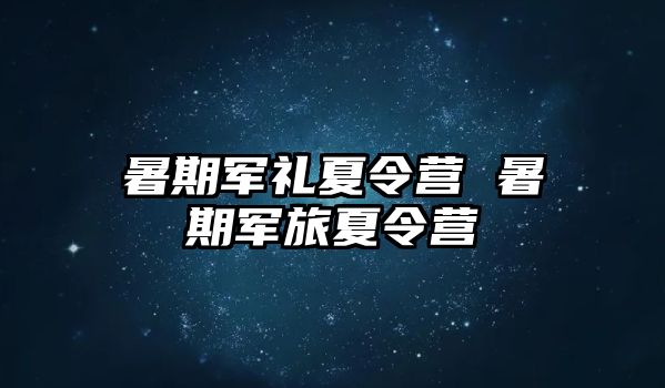 暑期军礼夏令营 暑期军旅夏令营