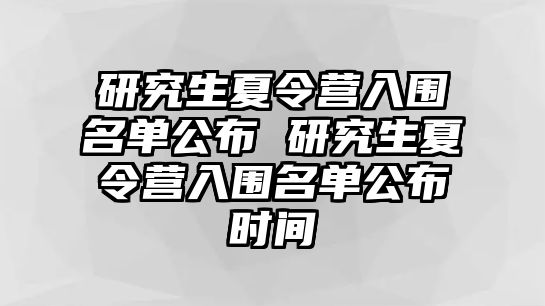 研究生夏令营入围名单公布 研究生夏令营入围名单公布时间