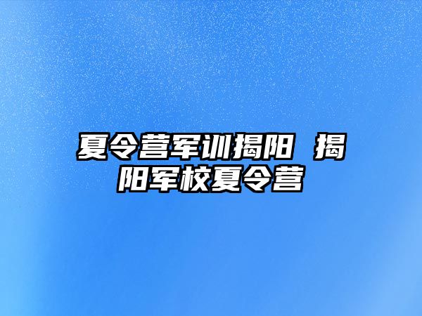 夏令营军训揭阳 揭阳军校夏令营