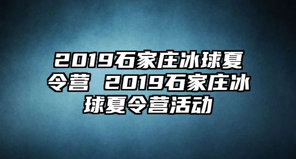 2019石家庄冰球夏令营 2019石家庄冰球夏令营活动