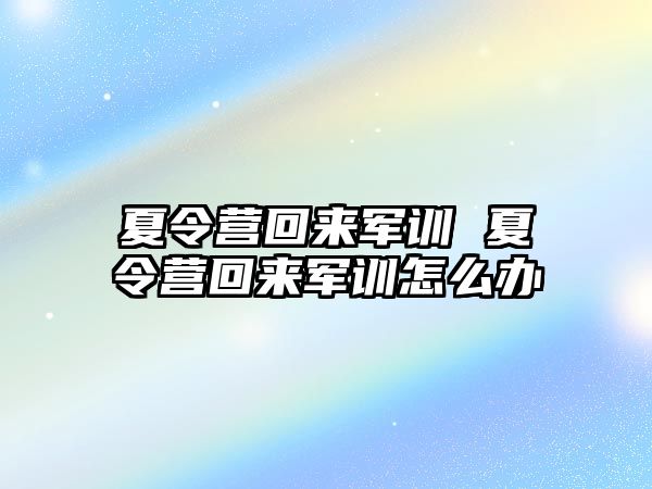 夏令营回来军训 夏令营回来军训怎么办