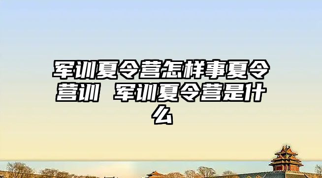 军训夏令营怎样事夏令营训 军训夏令营是什么