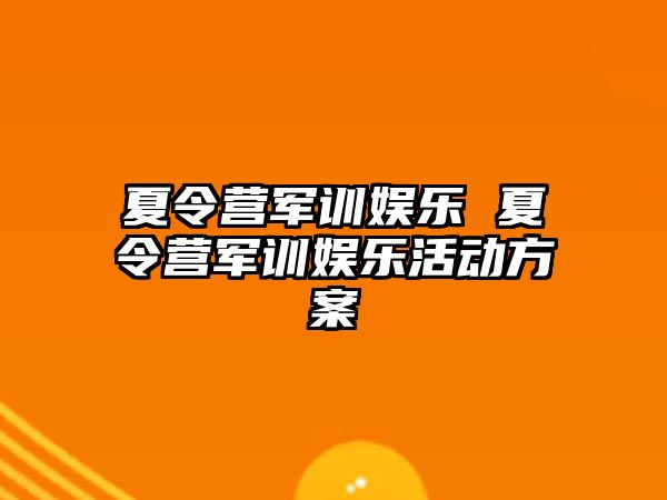 夏令营军训娱乐 夏令营军训娱乐活动方案