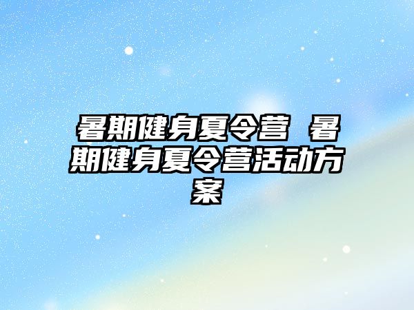 暑期健身夏令营 暑期健身夏令营活动方案