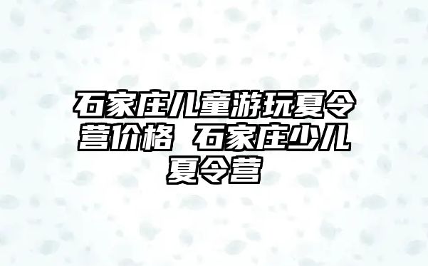 石家庄儿童游玩夏令营价格 石家庄少儿夏令营