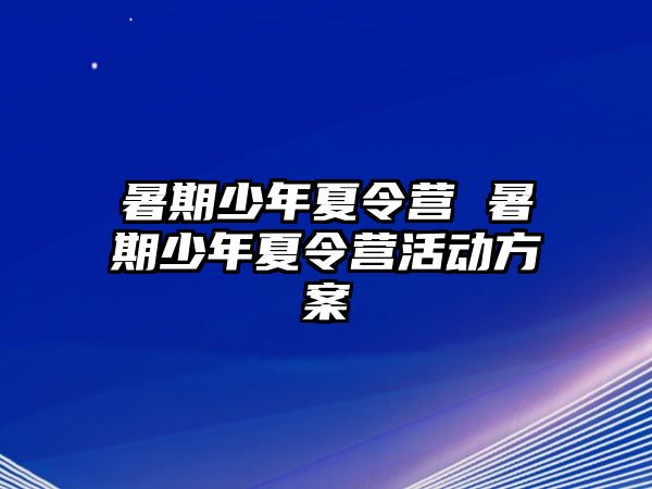 暑期少年夏令营 暑期少年夏令营活动方案