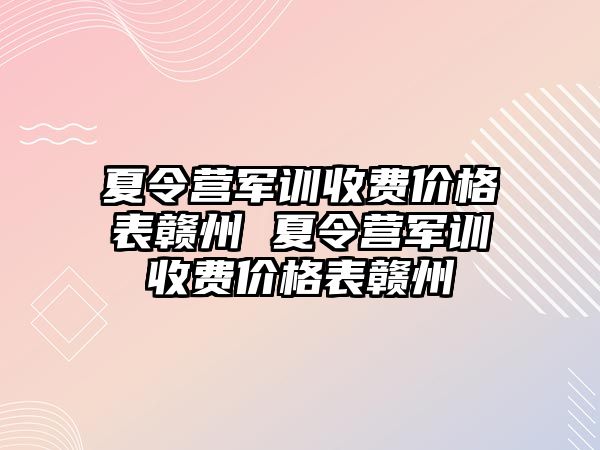 夏令营军训收费价格表赣州 夏令营军训收费价格表赣州