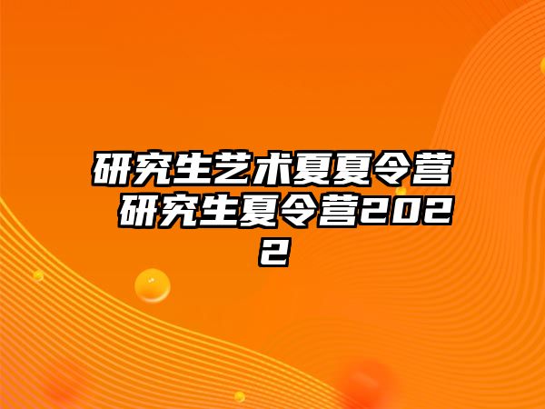 研究生艺术夏夏令营 研究生夏令营2022