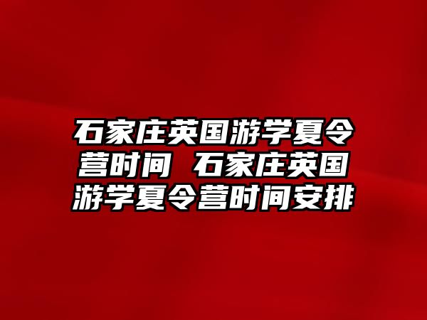 石家庄英国游学夏令营时间 石家庄英国游学夏令营时间安排